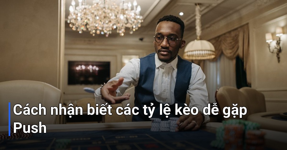 Cách nhận biết các tỷ lệ kèo dễ gặp Push